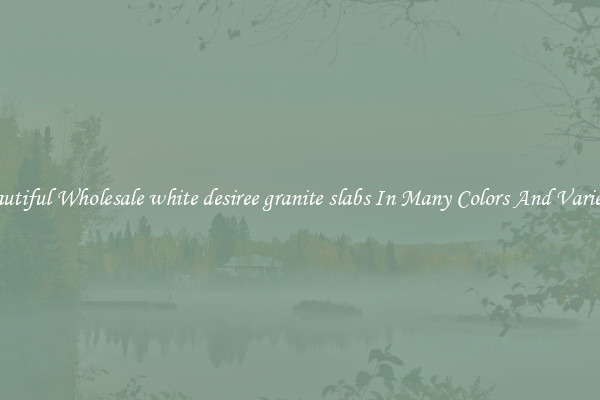 Beautiful Wholesale white desiree granite slabs In Many Colors And Varieties