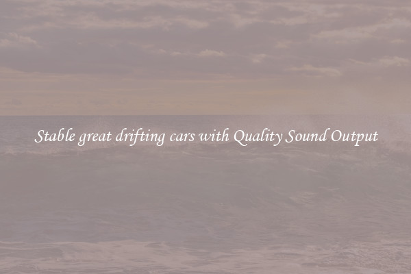 Stable great drifting cars with Quality Sound Output