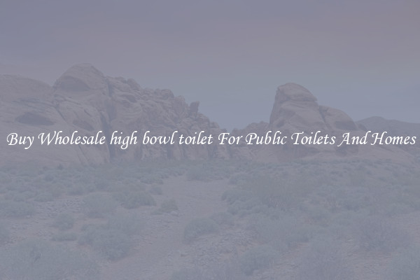 Buy Wholesale high bowl toilet For Public Toilets And Homes