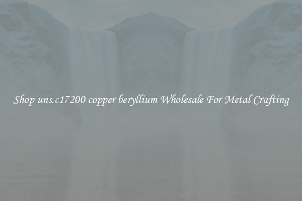 Shop uns.c17200 copper beryllium Wholesale For Metal Crafting
