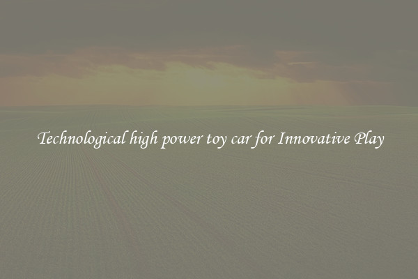 Technological high power toy car for Innovative Play