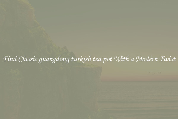 Find Classic guangdong turkish tea pot With a Modern Twist