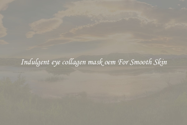 Indulgent eye collagen mask oem For Smooth Skin