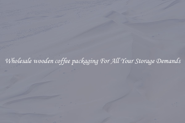 Wholesale wooden coffee packaging For All Your Storage Demands