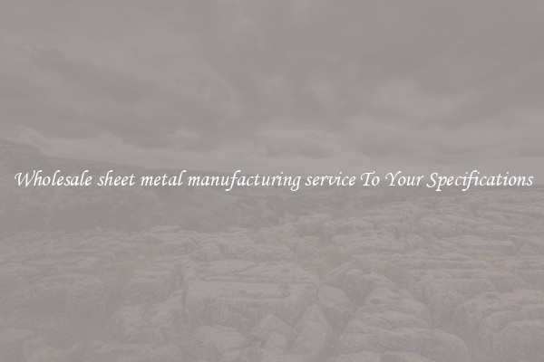 Wholesale sheet metal manufacturing service To Your Specifications
