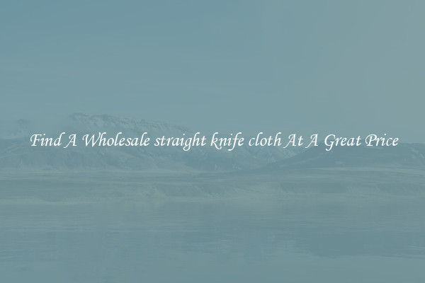 Find A Wholesale straight knife cloth At A Great Price