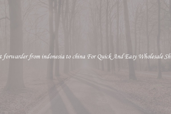 freight forwarder from indonesia to china For Quick And Easy Wholesale Shipping
