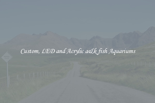 Custom, LED and Acrylic a&k fish Aquariums