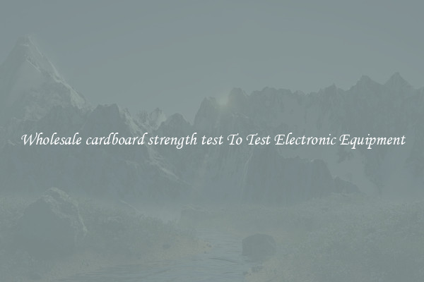 Wholesale cardboard strength test To Test Electronic Equipment