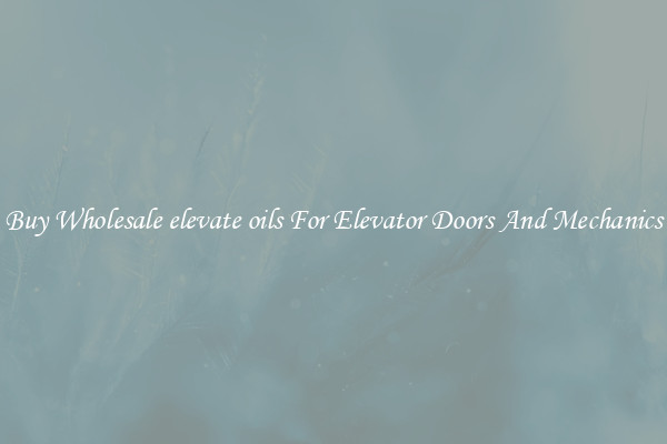 Buy Wholesale elevate oils For Elevator Doors And Mechanics