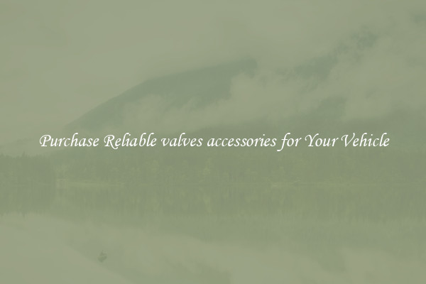 Purchase Reliable valves accessories for Your Vehicle