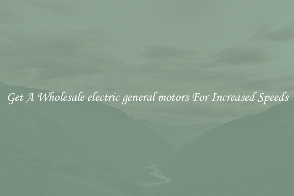 Get A Wholesale electric general motors For Increased Speeds