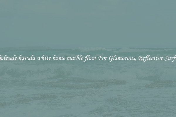 Wholesale kavala white home marble floor For Glamorous, Reflective Surfaces