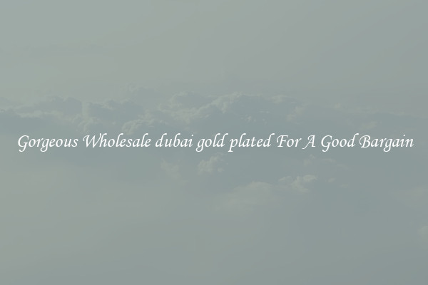 Gorgeous Wholesale dubai gold plated For A Good Bargain
