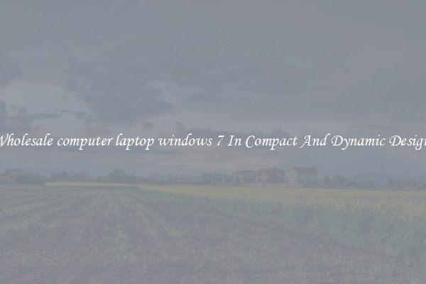 Wholesale computer laptop windows 7 In Compact And Dynamic Designs