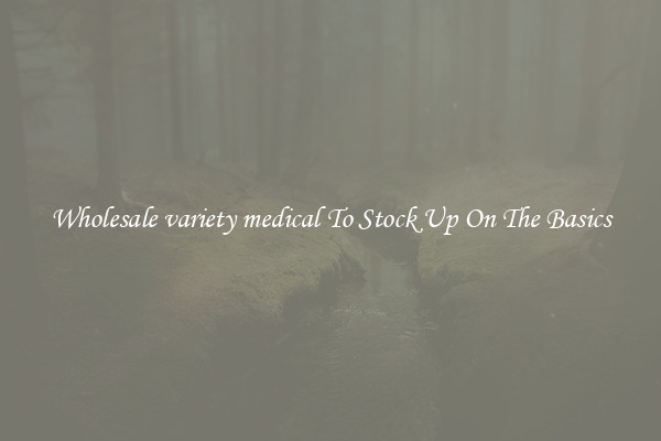 Wholesale variety medical To Stock Up On The Basics