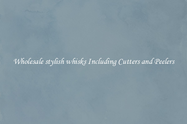 Wholesale stylish whisks Including Cutters and Peelers