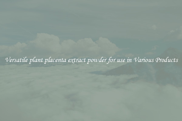 Versatile plant placenta extract powder for use in Various Products