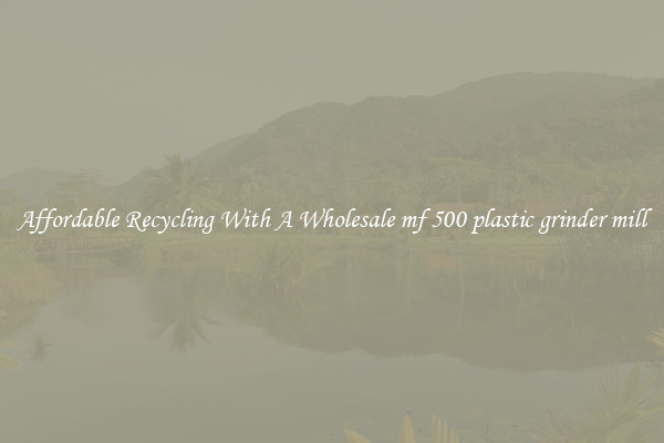 Affordable Recycling With A Wholesale mf 500 plastic grinder mill