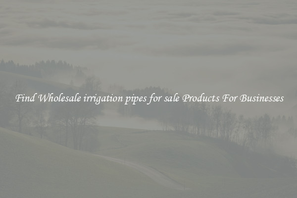 Find Wholesale irrigation pipes for sale Products For Businesses