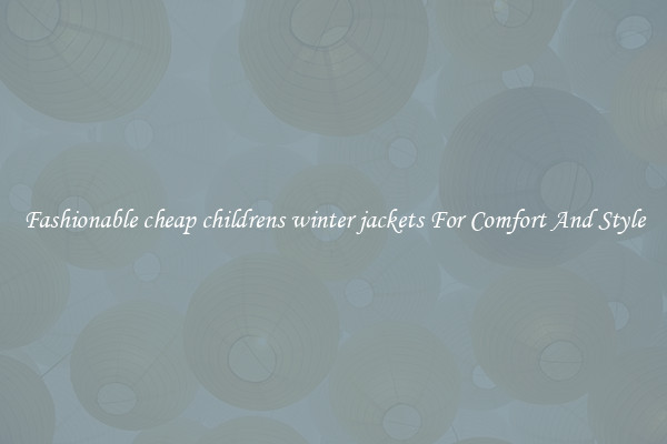 Fashionable cheap childrens winter jackets For Comfort And Style