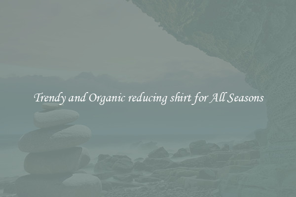 Trendy and Organic reducing shirt for All Seasons