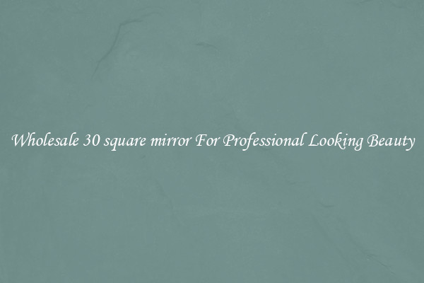 Wholesale 30 square mirror For Professional Looking Beauty
