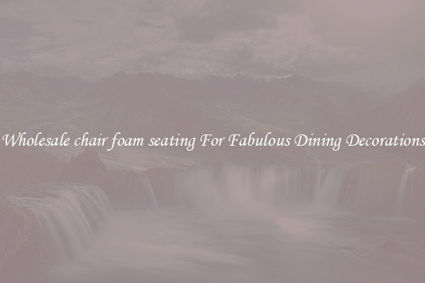 Wholesale chair foam seating For Fabulous Dining Decorations