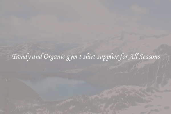 Trendy and Organic gym t shirt supplier for All Seasons