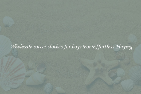 Wholesale soccer clothes for boys For Effortless Playing