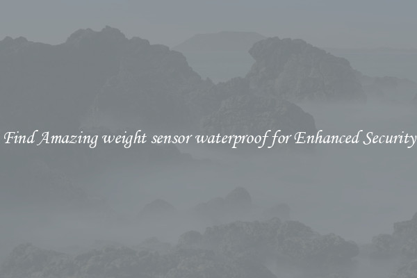 Find Amazing weight sensor waterproof for Enhanced Security