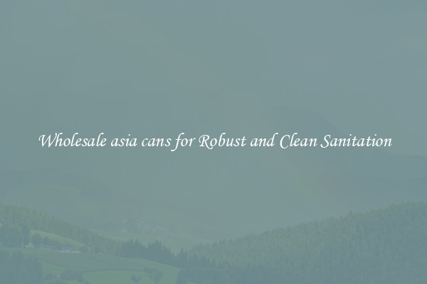 Wholesale asia cans for Robust and Clean Sanitation