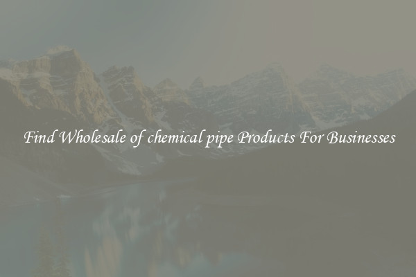 Find Wholesale of chemical pipe Products For Businesses