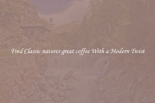 Find Classic natures great coffee With a Modern Twist