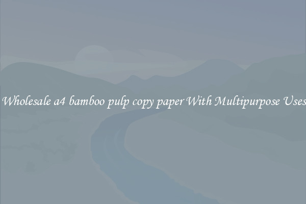 Wholesale a4 bamboo pulp copy paper With Multipurpose Uses