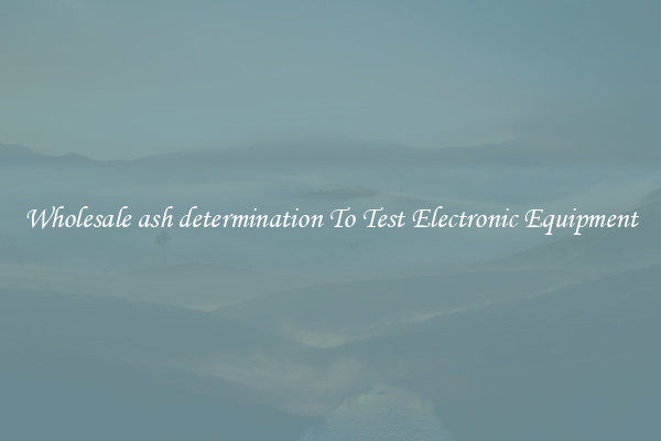 Wholesale ash determination To Test Electronic Equipment