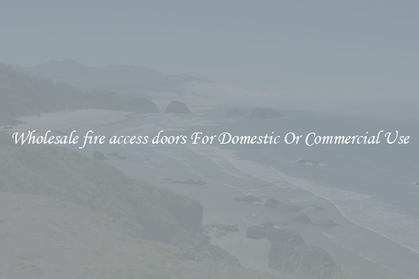 Wholesale fire access doors For Domestic Or Commercial Use