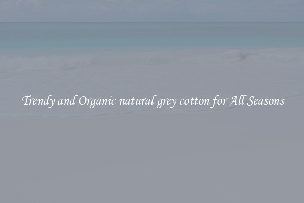 Trendy and Organic natural grey cotton for All Seasons