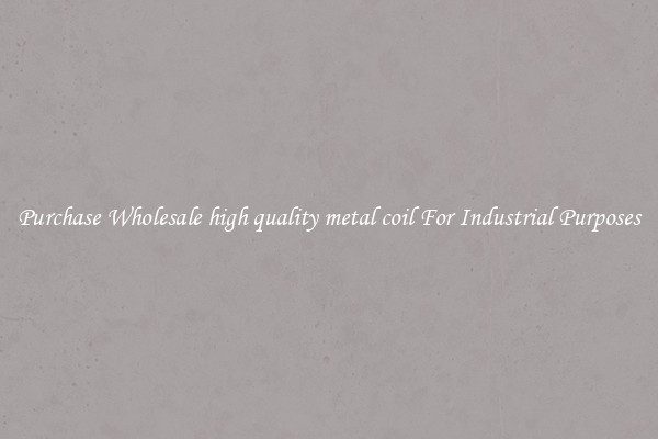 Purchase Wholesale high quality metal coil For Industrial Purposes