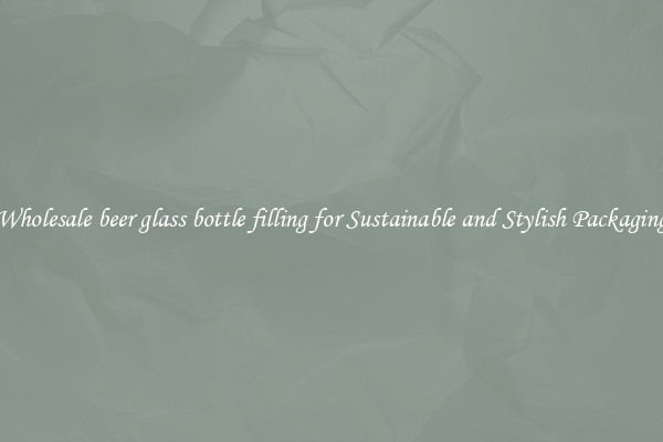 Wholesale beer glass bottle filling for Sustainable and Stylish Packaging
