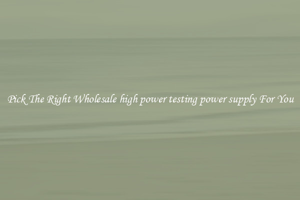 Pick The Right Wholesale high power testing power supply For You