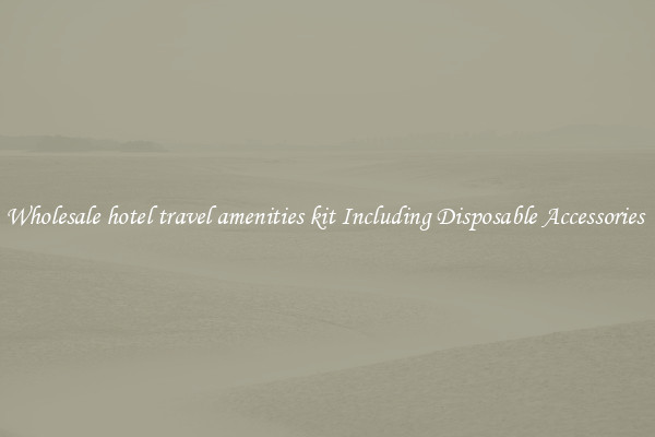 Wholesale hotel travel amenities kit Including Disposable Accessories 
