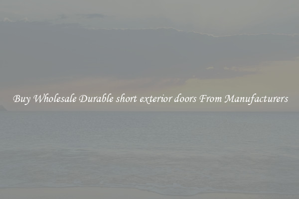 Buy Wholesale Durable short exterior doors From Manufacturers