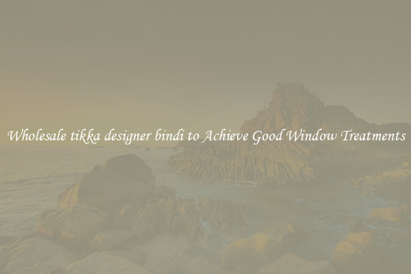 Wholesale tikka designer bindi to Achieve Good Window Treatments