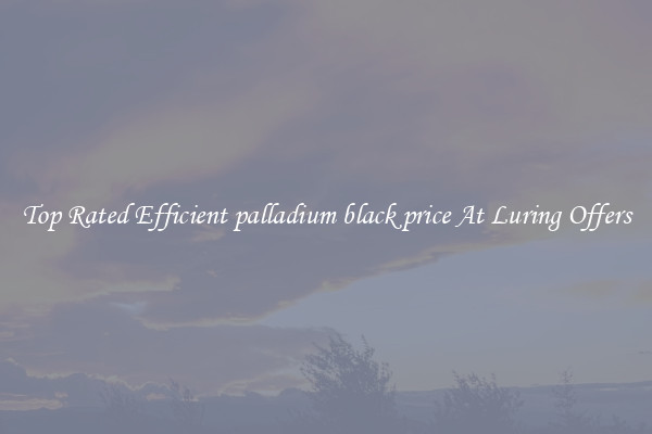 Top Rated Efficient palladium black price At Luring Offers