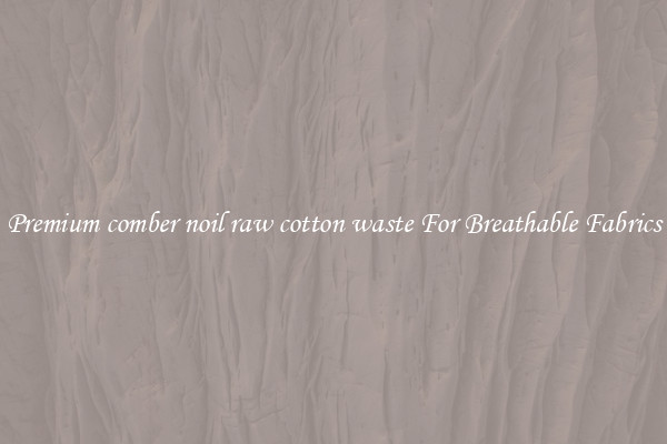 Premium comber noil raw cotton waste For Breathable Fabrics