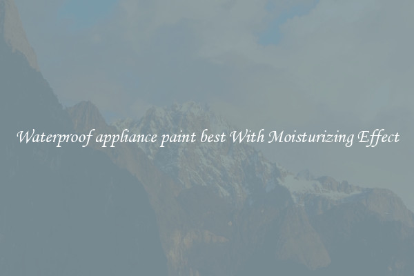 Waterproof appliance paint best With Moisturizing Effect