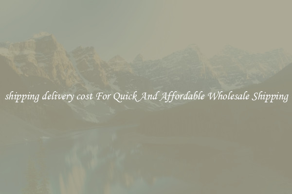shipping delivery cost For Quick And Affordable Wholesale Shipping
