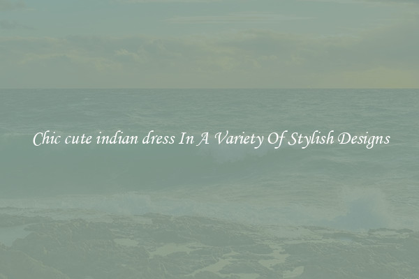 Chic cute indian dress In A Variety Of Stylish Designs