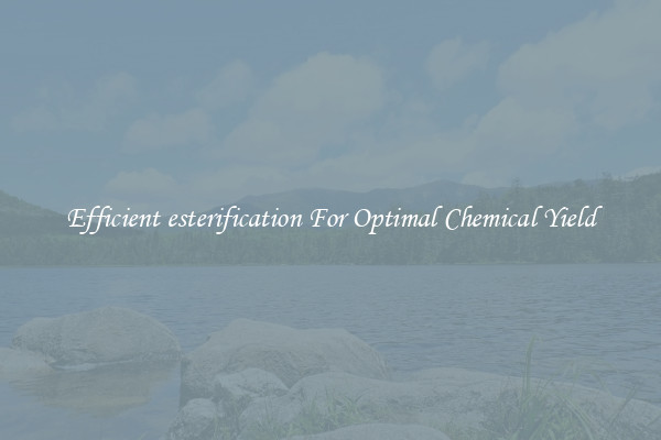 Efficient esterification For Optimal Chemical Yield